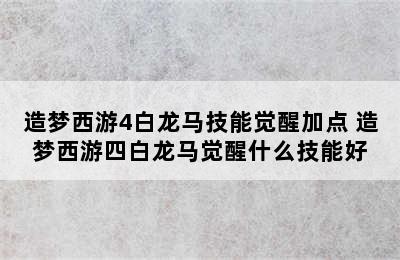 造梦西游4白龙马技能觉醒加点 造梦西游四白龙马觉醒什么技能好